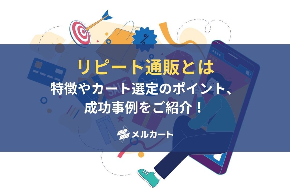 リピート通販とは?特徴やカート選定のポイント、成功事例をご紹介! 記事アイキャッチ