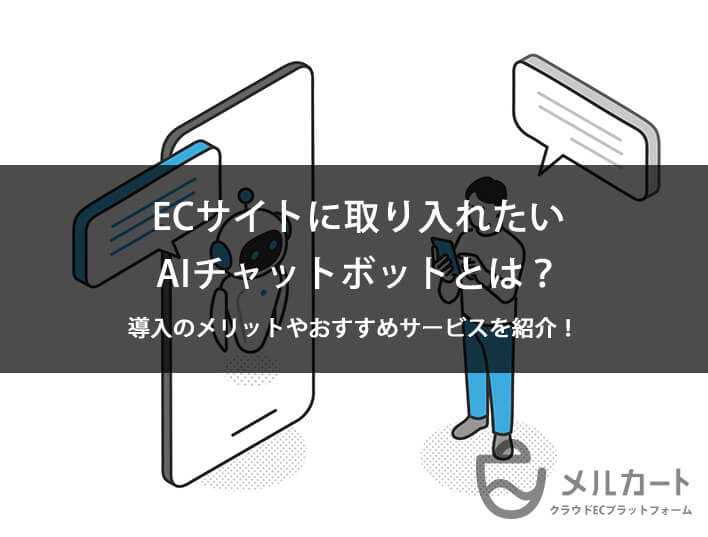 ECサイトに取り入れたいAIチャットボットとは？導入のメリットやおすすめサービスを紹介！ 記事アイキャッチ